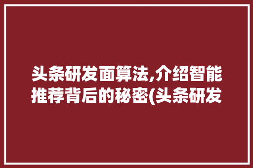 头条研发面算法,介绍智能推荐背后的秘密(头条研发面算法) 头条研发面算法,介绍智能推荐背后的秘密(头条研发面算法) 搜狗SEO