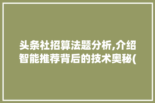 头条社招算法题分析,介绍智能推荐背后的技术奥秘(头条社招算法题) 头条社招算法题分析,介绍智能推荐背后的技术奥秘(头条社招算法题) 神马SEO