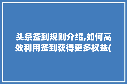 头条签到规则介绍,如何高效利用签到获得更多权益(头条的签到规则) 头条签到规则介绍,如何高效利用签到获得更多权益(头条的签到规则) 搜狗SEO