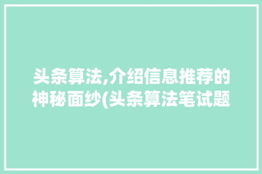 头条算法,介绍信息推荐的神秘面纱(头条算法笔试题) 头条算法,介绍信息推荐的神秘面纱(头条算法笔试题) 网站建设公司