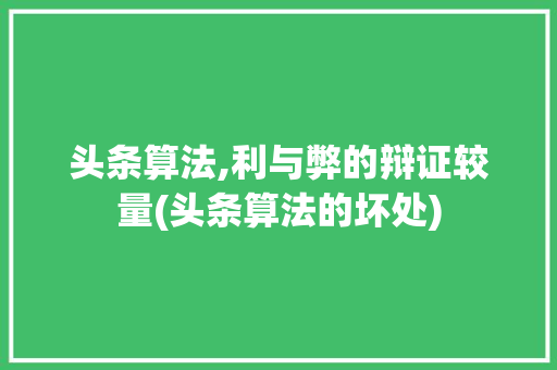 头条算法,利与弊的辩证较量(头条算法的坏处) 头条算法,利与弊的辩证较量(头条算法的坏处) 网站建设公司