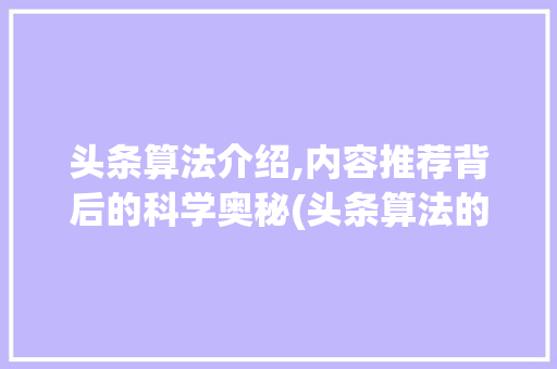 头条算法介绍,内容推荐背后的科学奥秘(头条算法的原理) 头条算法介绍,内容推荐背后的科学奥秘(头条算法的原理) 神马SEO