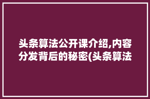 头条算法公开课介绍,内容分发背后的秘密(头条算法公开课) 百度SEO 头条算法公开课介绍,内容分发背后的秘密(头条算法公开课) 头条算法公开课介绍,内容分发背后的秘密(头条算法公开课) 百度SEO