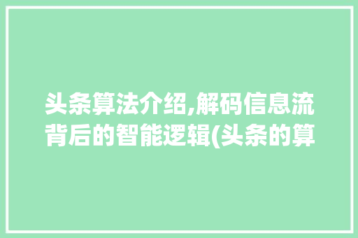 头条算法介绍,解码信息流背后的智能逻辑(头条的算法系统) 头条算法介绍,解码信息流背后的智能逻辑(头条的算法系统) 神马SEO