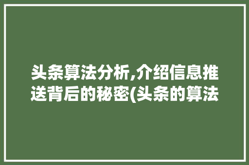 头条算法分析,介绍信息推送背后的秘密(头条的算法开发) 头条算法分析,介绍信息推送背后的秘密(头条的算法开发) 网站建设公司