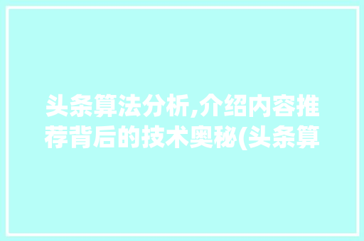 头条算法分析,介绍内容推荐背后的技术奥秘(头条算法很难吗) 网站建设公司 头条算法分析,介绍内容推荐背后的技术奥秘(头条算法很难吗) 头条算法分析,介绍内容推荐背后的技术奥秘(头条算法很难吗) 网站建设公司