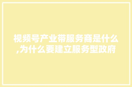 视频号产业带服务商是什么,为什么要建立服务型政府。 视频号产业带服务商是什么,为什么要建立服务型政府。 百度SEO
