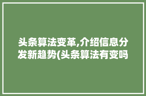 头条算法变革,介绍信息分发新趋势(头条算法有变吗) 头条算法变革,介绍信息分发新趋势(头条算法有变吗) 搜狗SEO