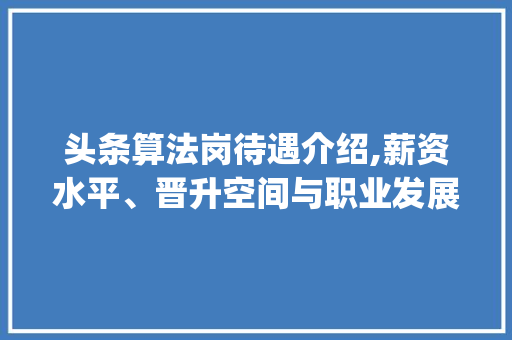 头条算法岗待遇介绍,薪资水平、晋升空间与职业发展(头条算法岗待遇) 头条算法岗待遇介绍,薪资水平、晋升空间与职业发展(头条算法岗待遇) SEO关键词