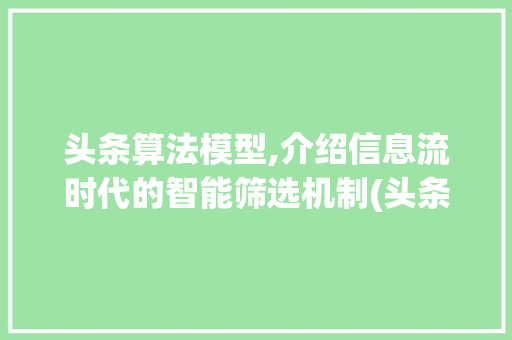 头条算法模型,介绍信息流时代的智能筛选机制(头条的算法模型) 头条算法模型,介绍信息流时代的智能筛选机制(头条的算法模型) 神马SEO
