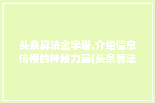 头条算法金字塔,介绍信息传播的神秘力量(头条算法金字塔) 头条算法金字塔,介绍信息传播的神秘力量(头条算法金字塔) 搜狗SEO