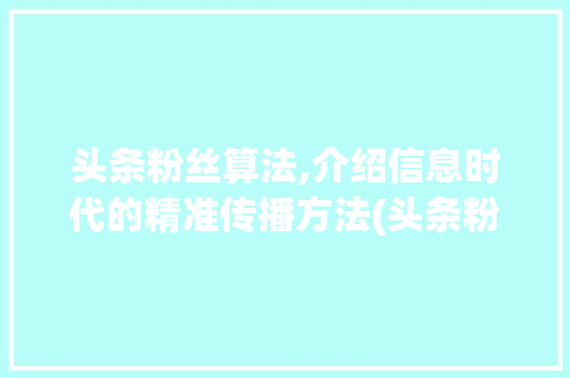 头条粉丝算法,介绍信息时代的精准传播方法(头条粉丝的算法) 头条粉丝算法,介绍信息时代的精准传播方法(头条粉丝的算法) 必应SEO