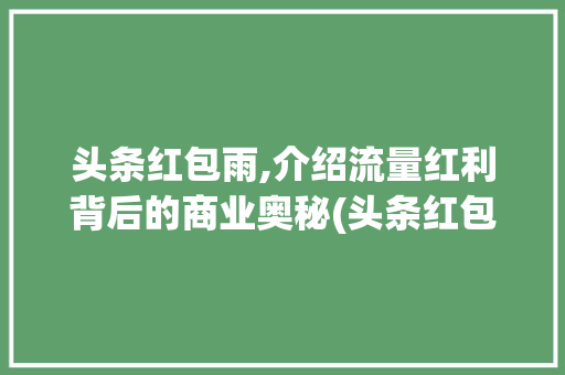 头条红包雨,介绍流量红利背后的商业奥秘(头条红包雨规则) 头条红包雨,介绍流量红利背后的商业奥秘(头条红包雨规则) SEO关键词