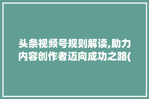 头条视频号规则解读,助力内容创作者迈向成功之路(头条视频号规则) 头条视频号规则解读,助力内容创作者迈向成功之路(头条视频号规则) 必应SEO