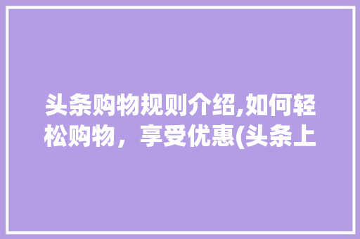 头条购物规则介绍,如何轻松购物，享受优惠(头条上购物规则) 头条购物规则介绍,如何轻松购物，享受优惠(头条上购物规则) 必应SEO