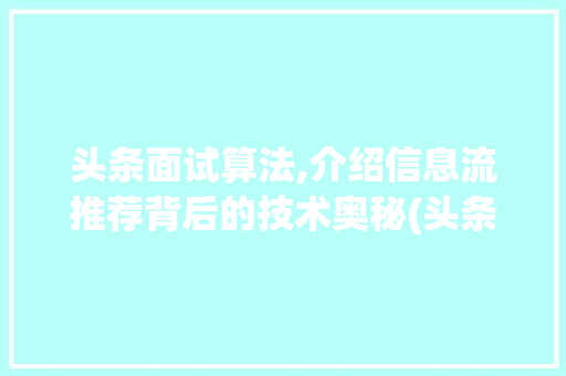 头条面试算法,介绍信息流推荐背后的技术奥秘(头条面试的算法) 头条面试算法,介绍信息流推荐背后的技术奥秘(头条面试的算法) 神马SEO