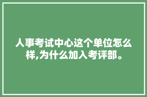 人事考试中心这个单位怎么样,为什么加入考评部。 人事考试中心这个单位怎么样,为什么加入考评部。 百度SEO