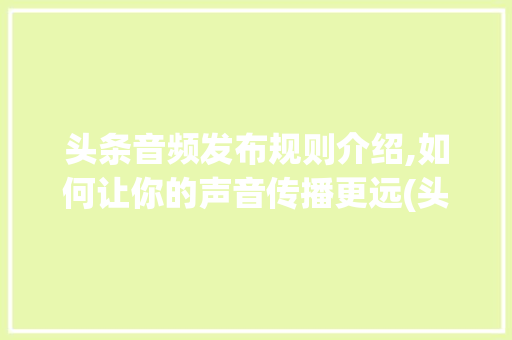 头条音频发布规则介绍,如何让你的声音传播更远(头条发音频规则) 头条音频发布规则介绍,如何让你的声音传播更远(头条发音频规则) 必应SEO
