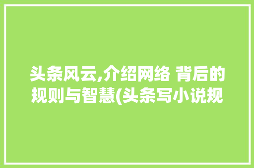头条风云,介绍网络 背后的规则与智慧(头条写小说规则) 头条风云,介绍网络 背后的规则与智慧(头条写小说规则) SEO关键词