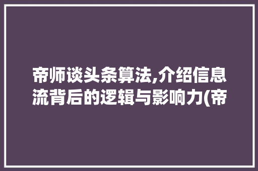 帝师谈头条算法,介绍信息流背后的逻辑与影响力(帝师谈头条算法) 帝师谈头条算法,介绍信息流背后的逻辑与影响力(帝师谈头条算法) 网站建设公司