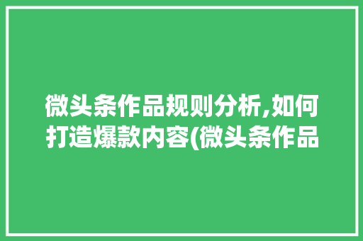 微头条作品规则分析,如何打造爆款内容(微头条作品规则) 微头条作品规则分析,如何打造爆款内容(微头条作品规则) 必应SEO