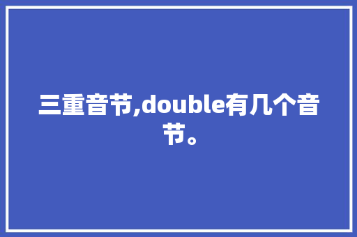 三重音节,double有几个音节。 三重音节,double有几个音节。 网站建设公司