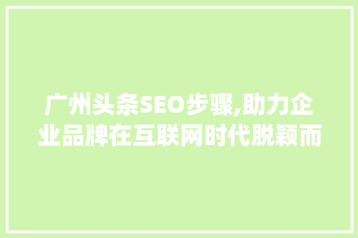 广州头条SEO步骤,助力企业品牌在互联网时代脱颖而出(广州头条seo) 广州头条SEO步骤,助力企业品牌在互联网时代脱颖而出(广州头条seo) 必应SEO