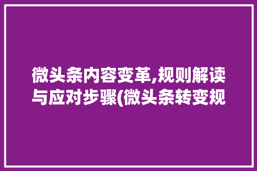 微头条内容变革,规则解读与应对步骤(微头条转变规则) 微头条内容变革,规则解读与应对步骤(微头条转变规则) 网站建设公司