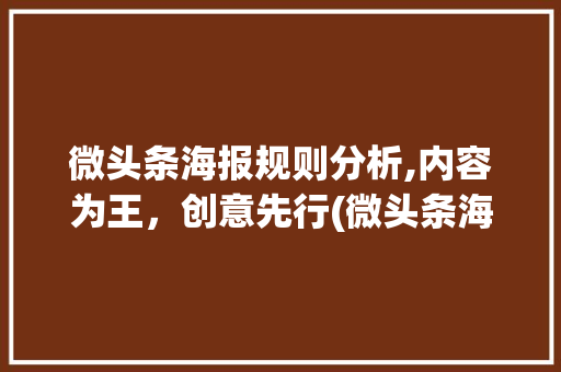微头条海报规则分析,内容为王，创意先行(微头条海报规则) 微头条海报规则分析,内容为王，创意先行(微头条海报规则) 百度SEO