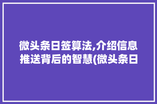 微头条日签算法,介绍信息推送背后的智慧(微头条日签算法) 微头条日签算法,介绍信息推送背后的智慧(微头条日签算法) 百度SEO