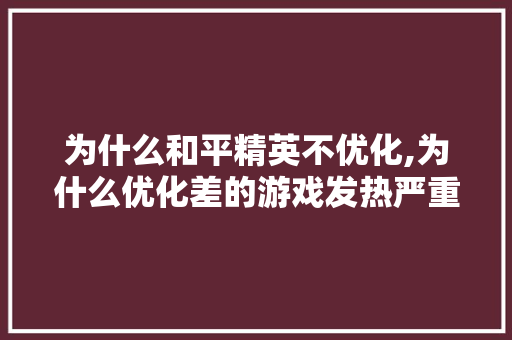 为什么和平精英不优化,为什么优化差的游戏发热严重。 为什么和平精英不优化,为什么优化差的游戏发热严重。 必应SEO