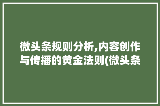 微头条规则分析,内容创作与传播的黄金法则(微头条相关规则) 微头条规则分析,内容创作与传播的黄金法则(微头条相关规则) SEO关键词