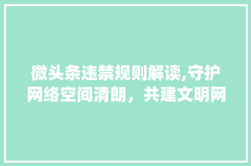 微头条违禁规则解读,守护网络空间清朗，共建文明网络环境(微头条违禁规则) 微头条违禁规则解读,守护网络空间清朗，共建文明网络环境(微头条违禁规则) SEO关键词
