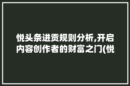 悦头条进贡规则分析,开启内容创作者的财富之门(悦头条进贡规则) 悦头条进贡规则分析,开启内容创作者的财富之门(悦头条进贡规则) SEO关键词