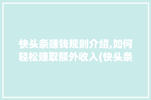 快头条赚钱规则介绍,如何轻松赚取额外收入(快头条赚钱规则)