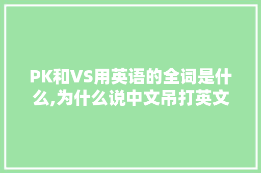 PK和VS用英语的全词是什么,为什么说中文吊打英文呢。 PK和VS用英语的全词是什么,为什么说中文吊打英文呢。 网站建设公司