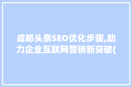 成都头条SEO优化步骤,助力企业互联网营销新突破(成都头条seo) 成都头条SEO优化步骤,助力企业互联网营销新突破(成都头条seo) SEO关键词