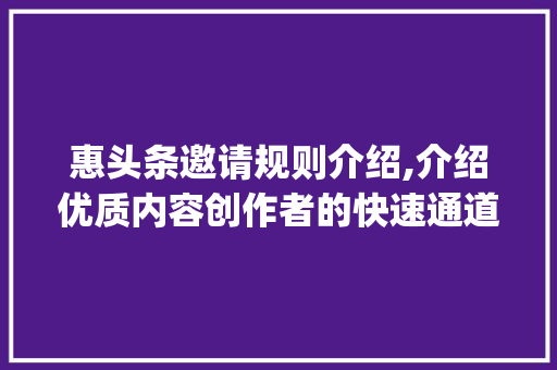 惠头条邀请规则介绍,介绍优质内容创作者的快速通道！(惠头条邀请规则) 惠头条邀请规则介绍,介绍优质内容创作者的快速通道！(惠头条邀请规则) SEO关键词
