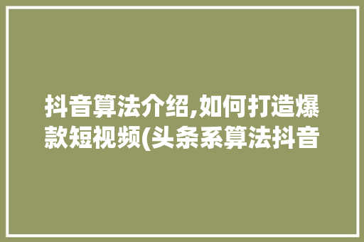 抖音算法介绍,如何打造爆款短视频(头条系算法抖音) SEO关键词 抖音算法介绍,如何打造爆款短视频(头条系算法抖音) 抖音算法介绍,如何打造爆款短视频(头条系算法抖音) SEO关键词