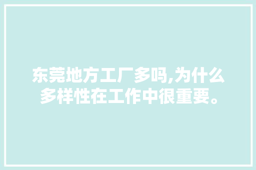 东莞地方工厂多吗,为什么多样性在工作中很重要。 东莞地方工厂多吗,为什么多样性在工作中很重要。 搜狗SEO