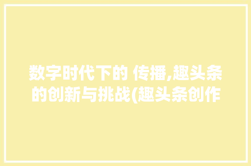 数字时代下的 传播,趣头条的创新与挑战(趣头条创作规则) 数字时代下的 传播,趣头条的创新与挑战(趣头条创作规则) 百度SEO