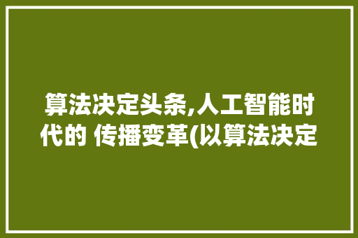 算法决定头条,人工智能时代的 传播变革(以算法决定头条) SEO关键词 算法决定头条,人工智能时代的 传播变革(以算法决定头条) 算法决定头条,人工智能时代的 传播变革(以算法决定头条) SEO关键词