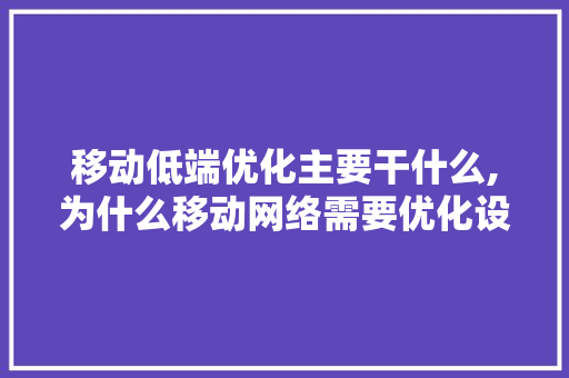 移动低端优化主要干什么,为什么移动网络需要优化设置。 移动低端优化主要干什么,为什么移动网络需要优化设置。 网站建设公司