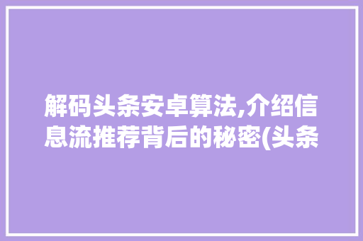 解码头条安卓算法,介绍信息流推荐背后的秘密(头条安卓算法题) 解码头条安卓算法,介绍信息流推荐背后的秘密(头条安卓算法题) 网站建设公司