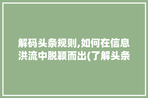 解码头条规则,如何在信息洪流中脱颖而出(了解头条的规则) 解码头条规则,如何在信息洪流中脱颖而出(了解头条的规则) SEO关键词