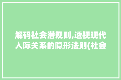 解码社会潜规则,透视现代人际关系的隐形法则(社会潜规则头条) 解码社会潜规则,透视现代人际关系的隐形法则(社会潜规则头条) 网站建设公司