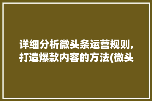 详细分析微头条运营规则,打造爆款内容的方法(微头条运营规则) 详细分析微头条运营规则,打造爆款内容的方法(微头条运营规则) 搜狗SEO