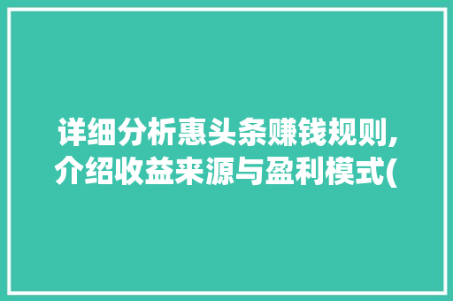 详细分析惠头条赚钱规则,介绍收益来源与盈利模式(惠头条挣钱规则) 详细分析惠头条赚钱规则,介绍收益来源与盈利模式(惠头条挣钱规则) 百度SEO