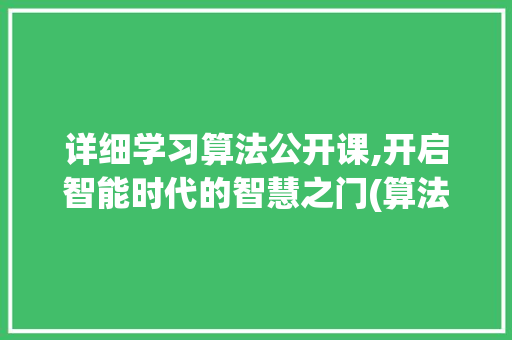 详细学习算法公开课,开启智能时代的智慧之门(算法公开课头条) 神马SEO