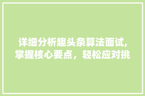 详细分析趣头条算法面试,掌握核心要点，轻松应对挑战(趣头条算法面试) 详细分析趣头条算法面试,掌握核心要点，轻松应对挑战(趣头条算法面试) 网站建设公司